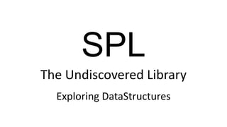 SPL
The Undiscovered Library
Exploring DataStructures
 