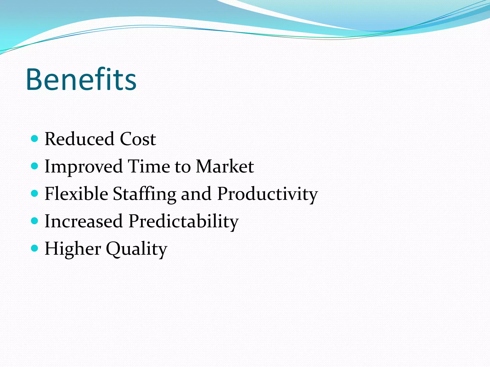 Benefits
 Reduced Cost
 Improved Time to Market
 Flexible Staffing and Productivity
 Increased Predictability
 Higher Quality
 