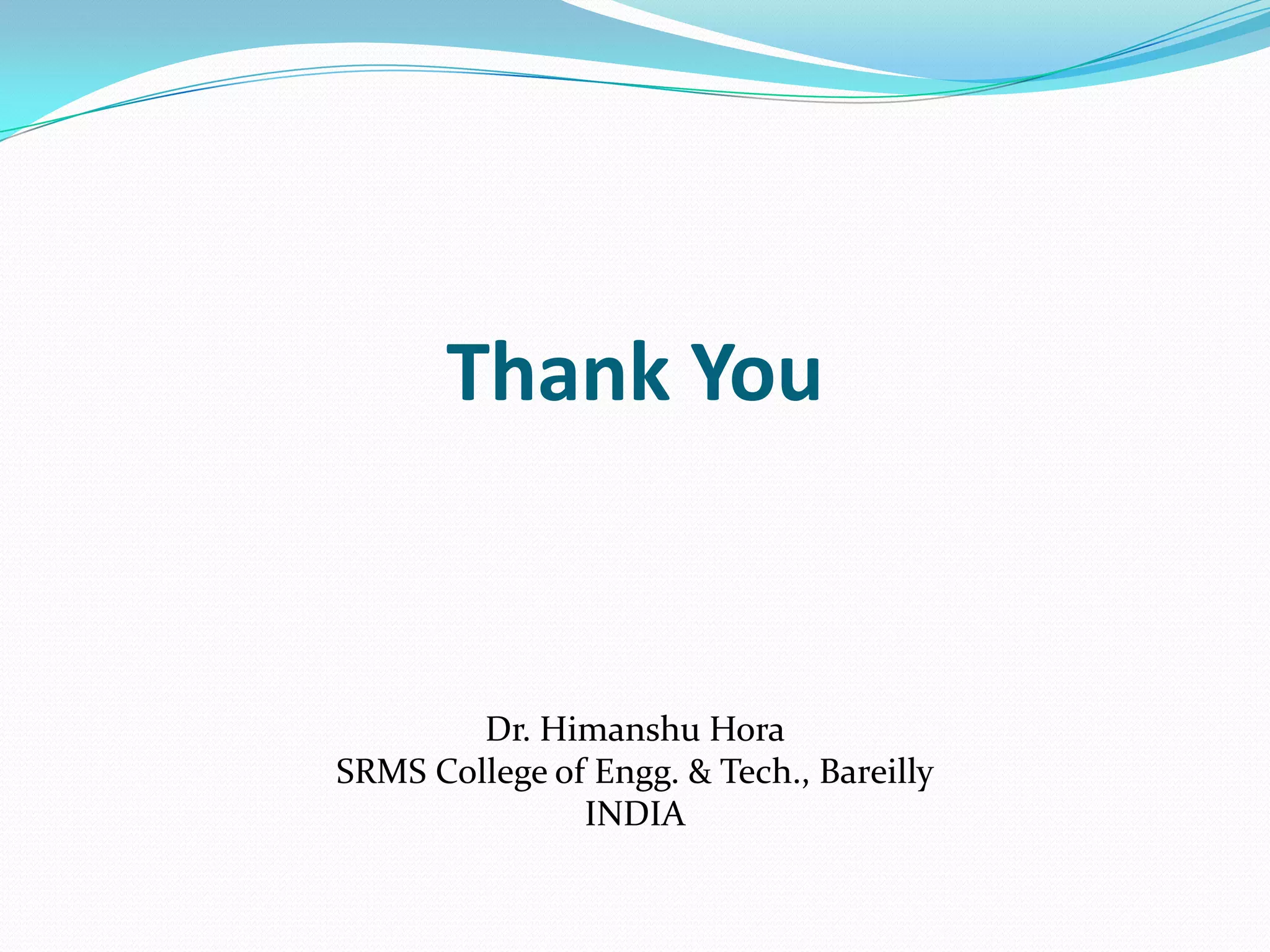 Thank You
Dr. Himanshu Hora
SRMS College of Engg. & Tech., Bareilly
INDIA
 