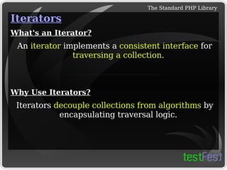 
      
       Iterators 
       
        
         What's an Iterator? 
        
       
       An  iterator  implements a  consistent interface  for  traversing a collection . 
       
        
         
        
       
       
       
        
         Why Use Iterators? 
        
       
       Iterators  decouple collections from algorithms  by encapsulating traversal logic. 
      
     