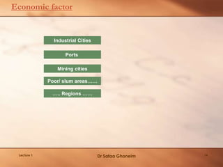 Industrial Cities
Economic factor
Ports
Mining cities
Poor/ slum areas……
….. Regions ……
Lecture 1 Dr Safaa Ghoneim 14
 