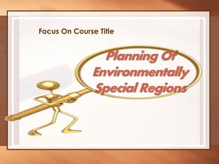 Planning Of
Environmentally
Special Regions
Focus On Course Title
 