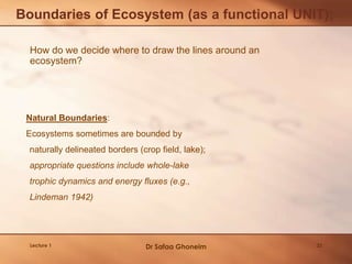 How do we decide where to draw the lines around an
ecosystem?
Boundaries of Ecosystem (as a functional UNIT);
Natural Boun...