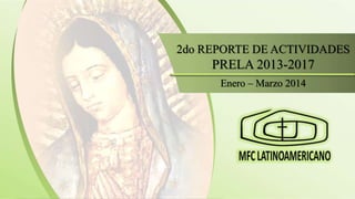 2do REPORTE DE ACTIVIDADES, PRELA 2013-2017
2do REPORTE DE ACTIVIDADES
PRELA 2013-2017
Enero – Marzo 2014
 