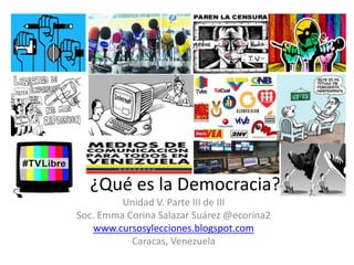 ¿Qué es la Democracia?
Unidad V. Parte III de III
Soc. Emma Corina Salazar Suárez @ecorina2
www.cursosylecciones.blogspot.com
Caracas, Venezuela
 