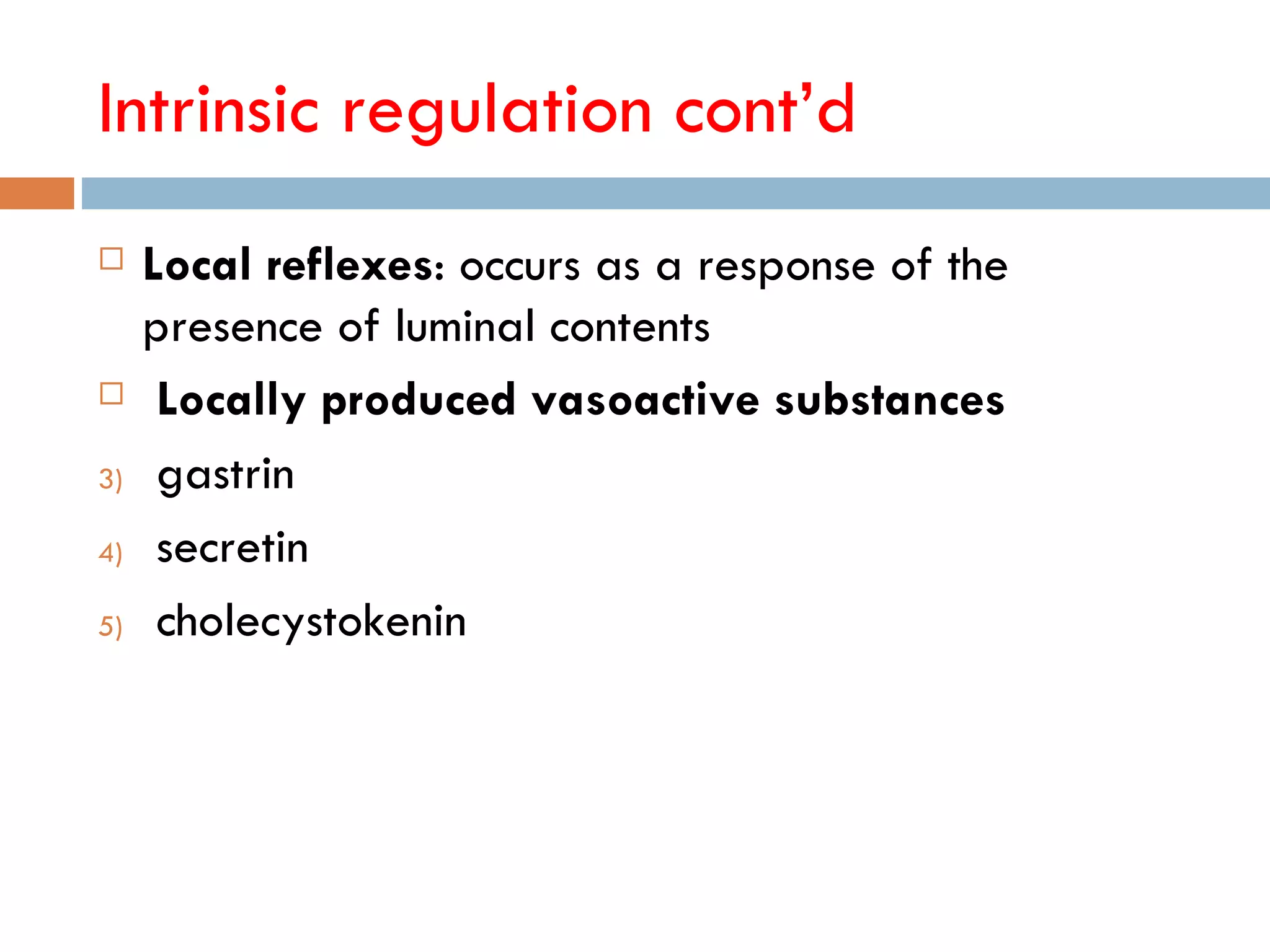 Intrinsic regulation cont‘d
    Local reflexes: occurs as a response of the
     presence of luminal contents
     Locally produced vasoactive substances
3)    gastrin
4)    secretin
5)    cholecystokenin
 