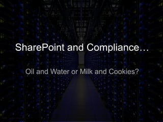 SharePoint and Compliance…
Oil and Water or Milk and Cookies?
 