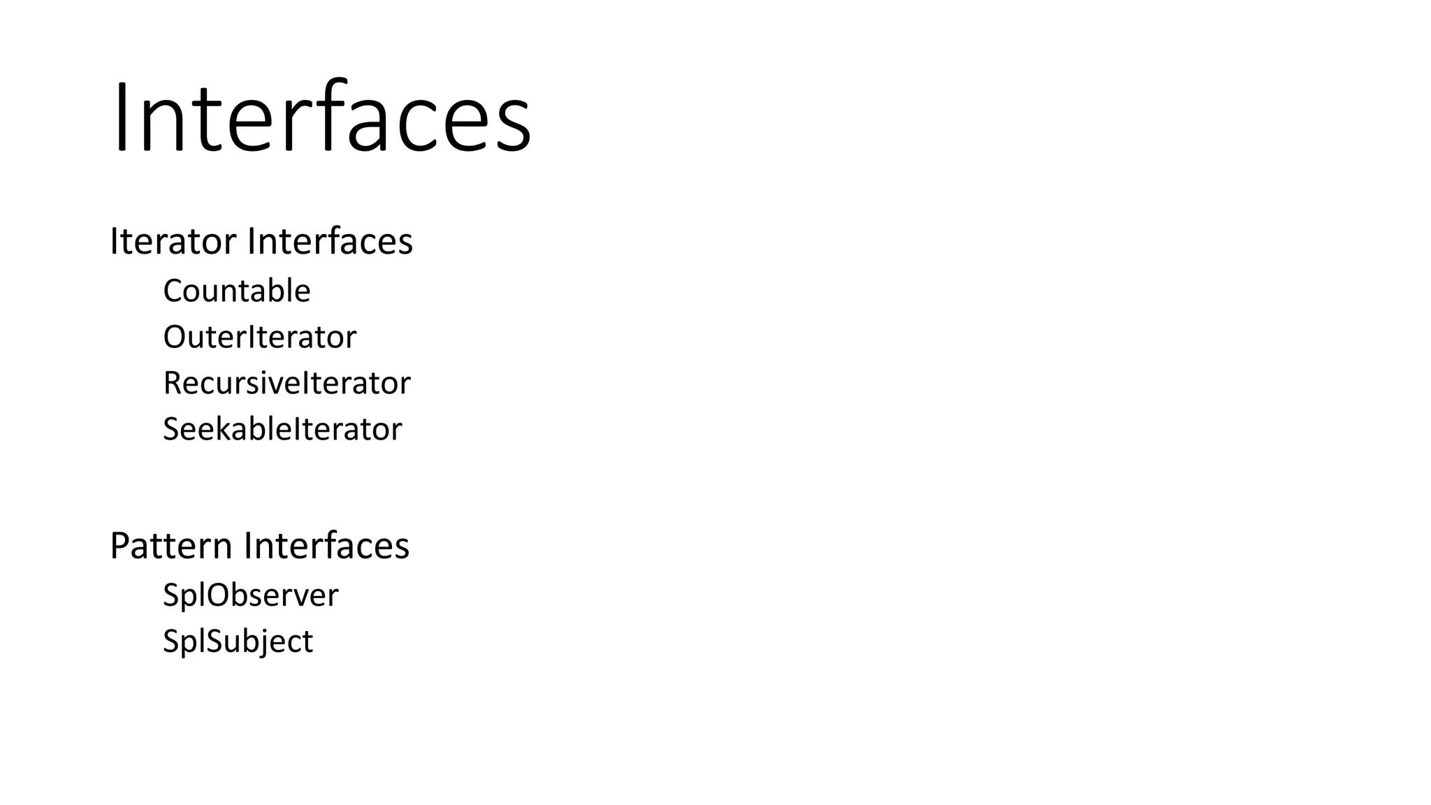 Iterators
Array/Collection Iterators
File/Folder Iterators
XML Iterators
Filter Iterators
Multiple Iterator
 