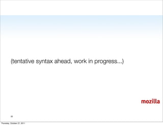 (tentative syntax ahead, work in progress...)




                                                          mozilla

          35


Thursday, October 27, 2011
 