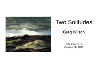 Two Solitudes
Greg Wilson
SPLASH 2013
October 30, 2013
 