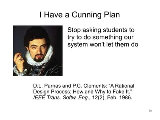 78
I Have a Cunning Plan
D.L. Parnas and P.C. Clements: “A Rational
Design Process: How and Why to Fake It.”
IEEE Trans. S...