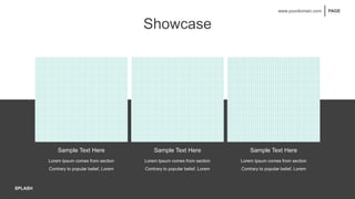 SPLASH
PAGE
www.yourdomain.com
Showcase
SPLASH
Sample Text Here
Lorem Ipsum comes from section
Contrary to popular belief, Lorem
Sample Text Here Sample Text Here
Lorem Ipsum comes from section
Contrary to popular belief, Lorem
Lorem Ipsum comes from section
Contrary to popular belief, Lorem
 