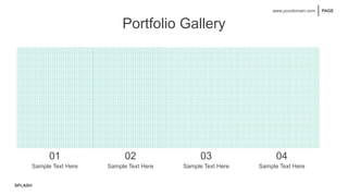 SPLASH
PAGE
www.yourdomain.com
Portfolio Gallery
01 02 03 04
Sample Text Here Sample Text Here Sample Text Here Sample Text Here
 