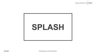 SPLASH
PAGE
www.yourdomain.com
SPLASH
Strat Awesome Your Presentation
 