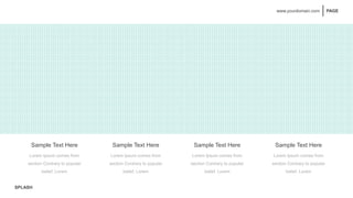 SPLASH
PAGE
www.yourdomain.com
01 02 03 04
What we do
Strat Awesome Your Presentation
Sample Text Here
Lorem Ipsum comes from
section Contrary to popular
belief, Lorem
Sample Text Here Sample Text Here Sample Text Here
Lorem Ipsum comes from
section Contrary to popular
belief, Lorem
Lorem Ipsum comes from
section Contrary to popular
belief, Lorem
Lorem Ipsum comes from
section Contrary to popular
belief, Lorem
 