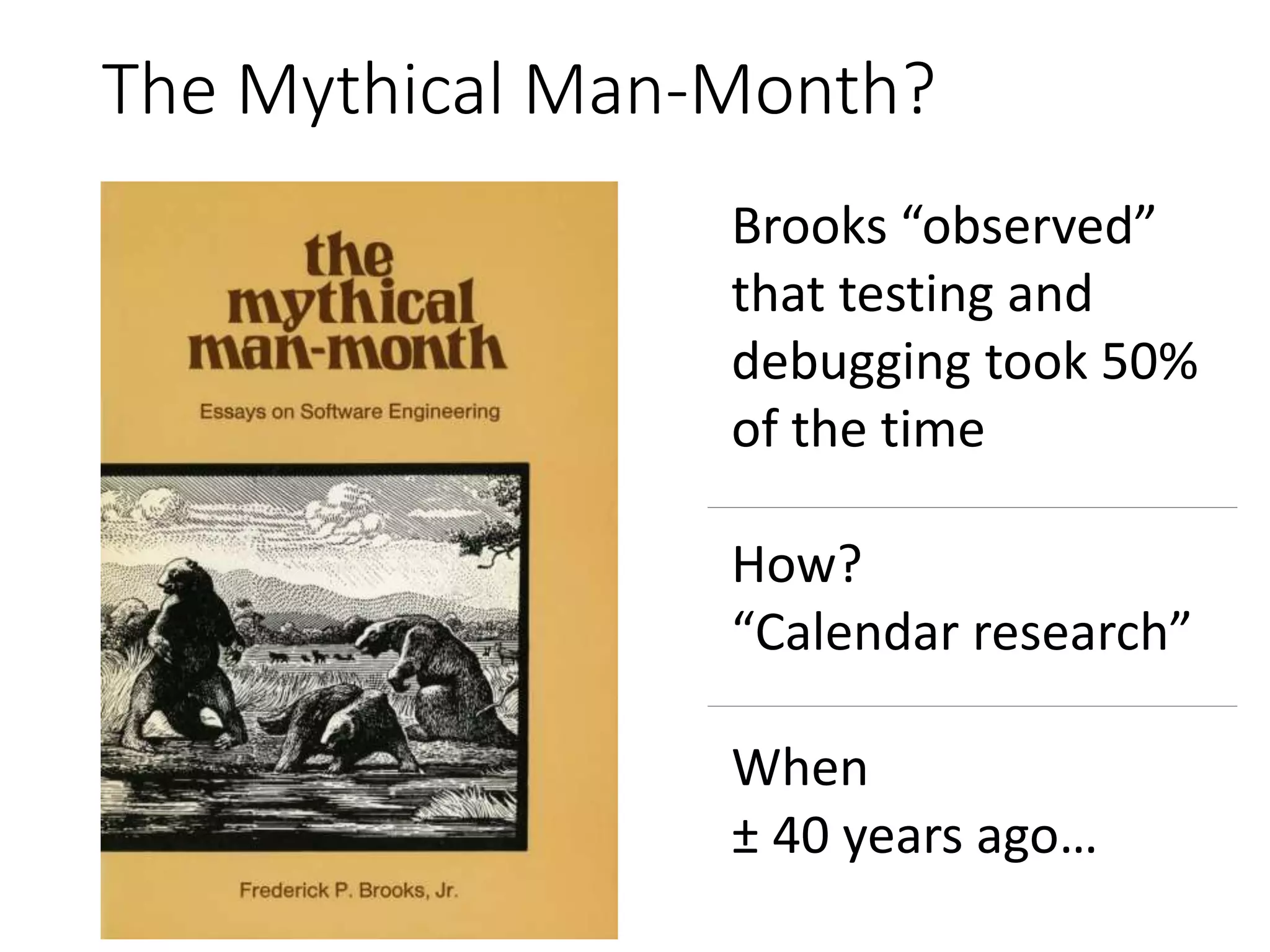 The Mythical Man-Month?
Brooks “observed”
that testing and
debugging took 50%
of the time
How?
“Calendar research”
When
± 40 years ago…
 
