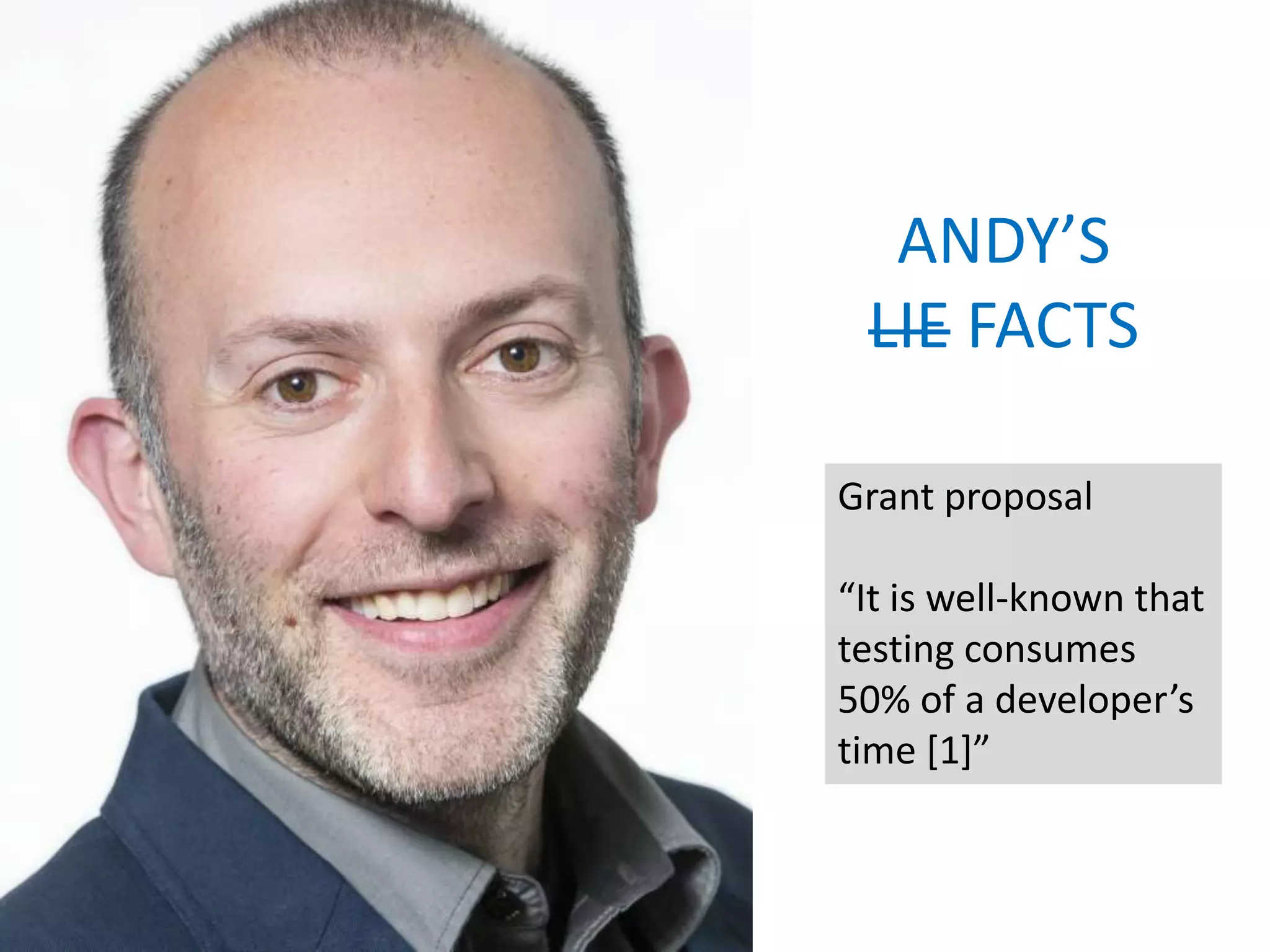 ANDY’S
LIE FACTS
Grant proposal
“It is well-known that
testing consumes
50% of a developer’s
time [1]”
 