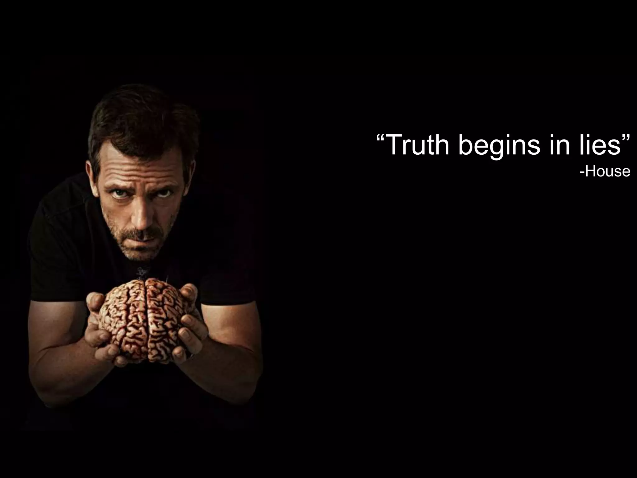 “Truth begins in lies”
-House
 