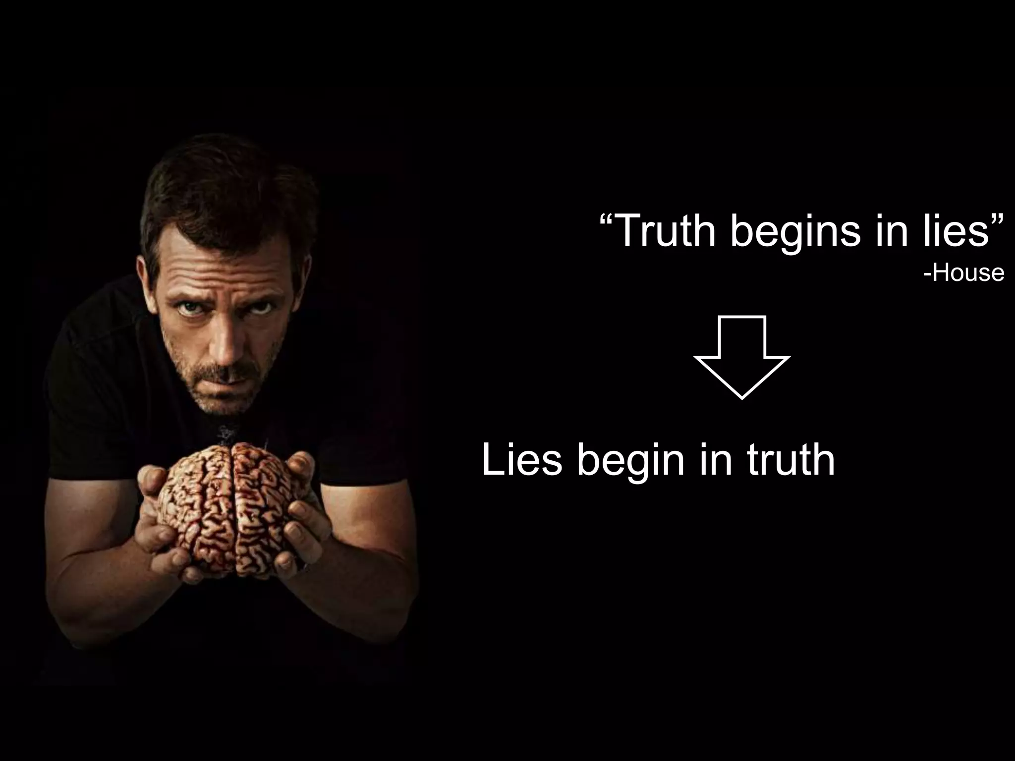 Lies begin in truth
“Truth begins in lies”
-House
 