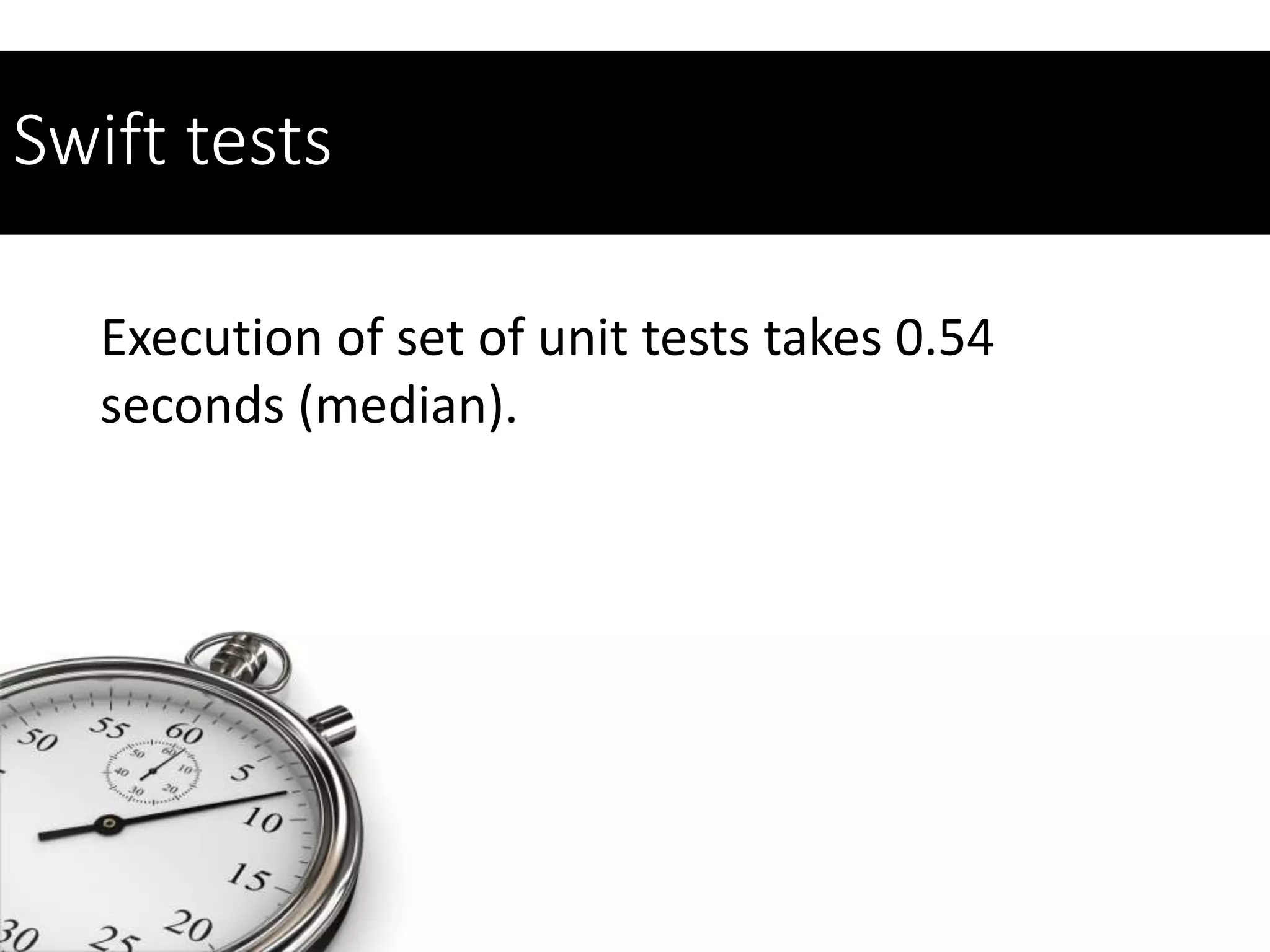 Swift tests
Execution of set of unit tests takes 0.54
seconds (median).
 