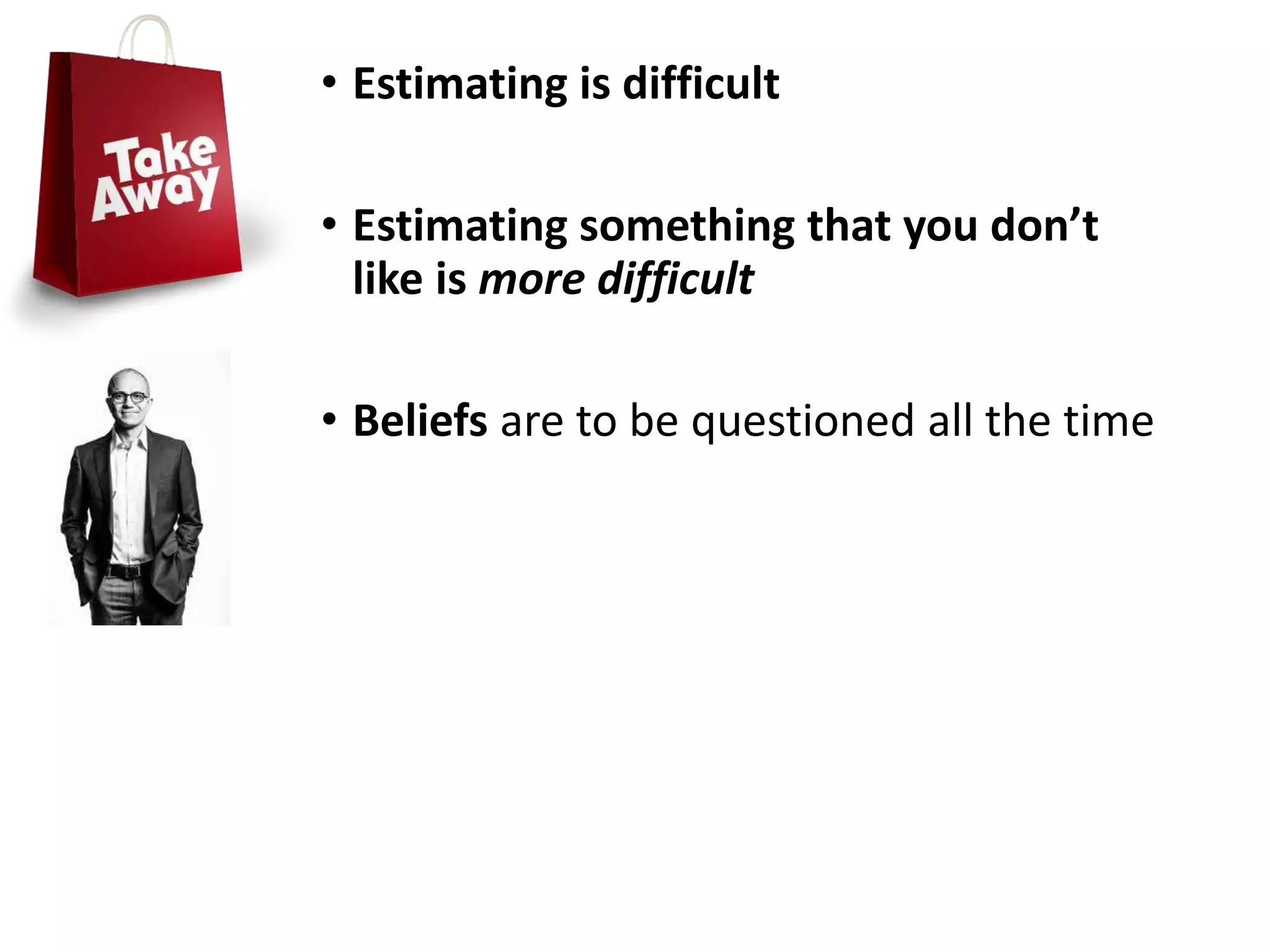 • Estimating is difficult
• Estimating something that you don’t
like is more difficult
• Beliefs are to be questioned all the time
 