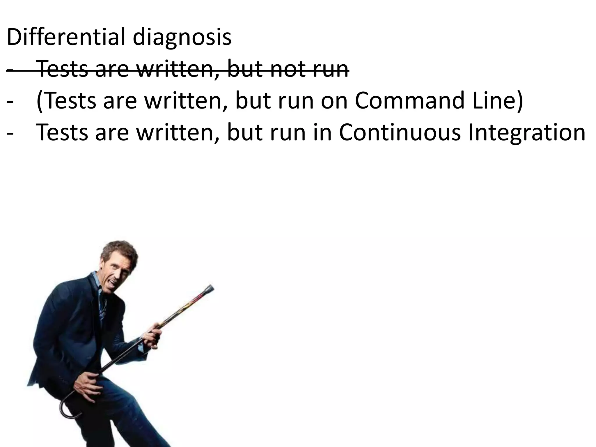 Differential diagnosis
- Tests are written, but not run
- (Tests are written, but run on Command Line)
- Tests are written, but run in Continuous Integration
 