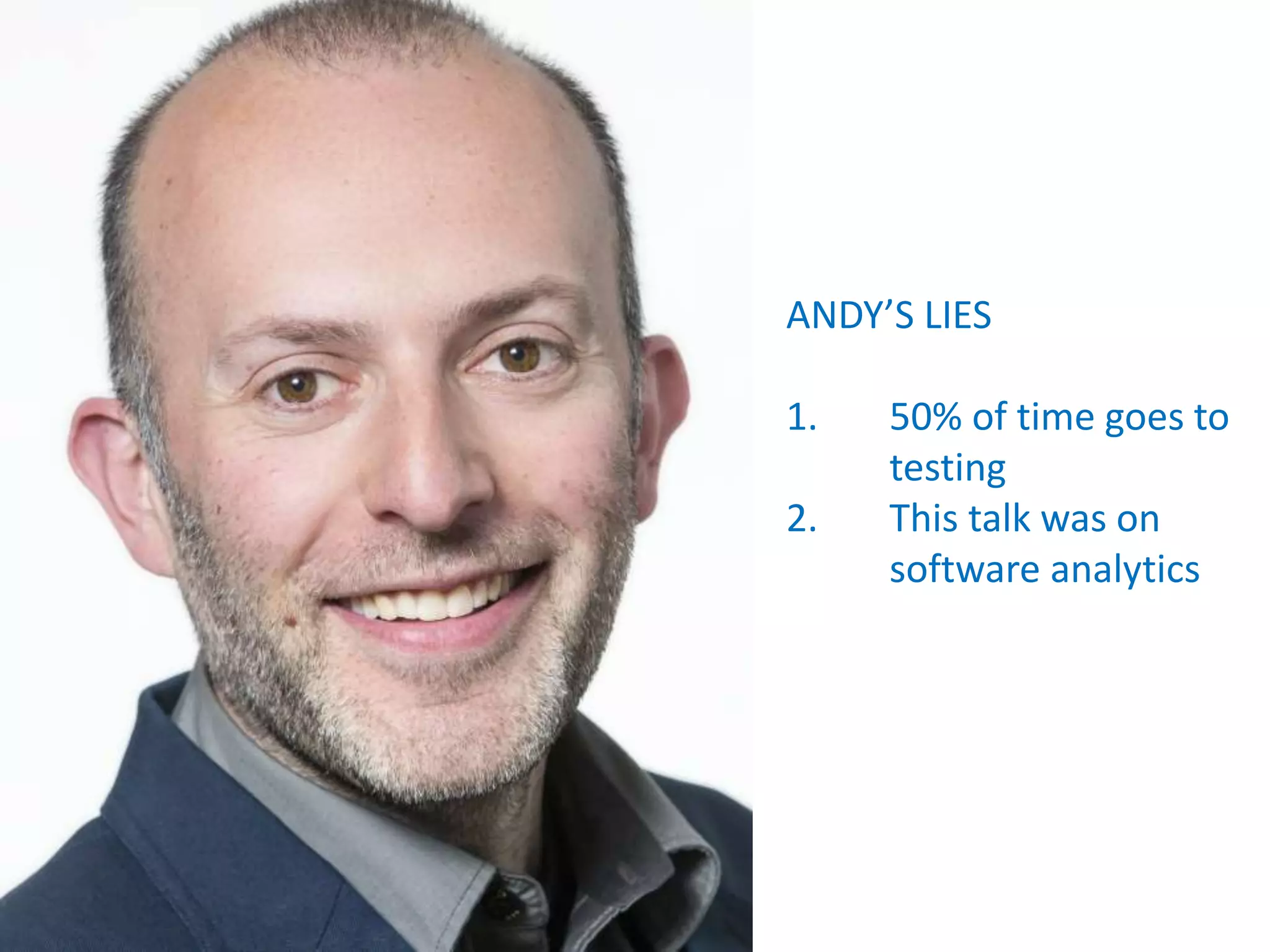 ANDY’S LIES
1. 50% of time goes to
testing
2. This talk was on
software analytics
 