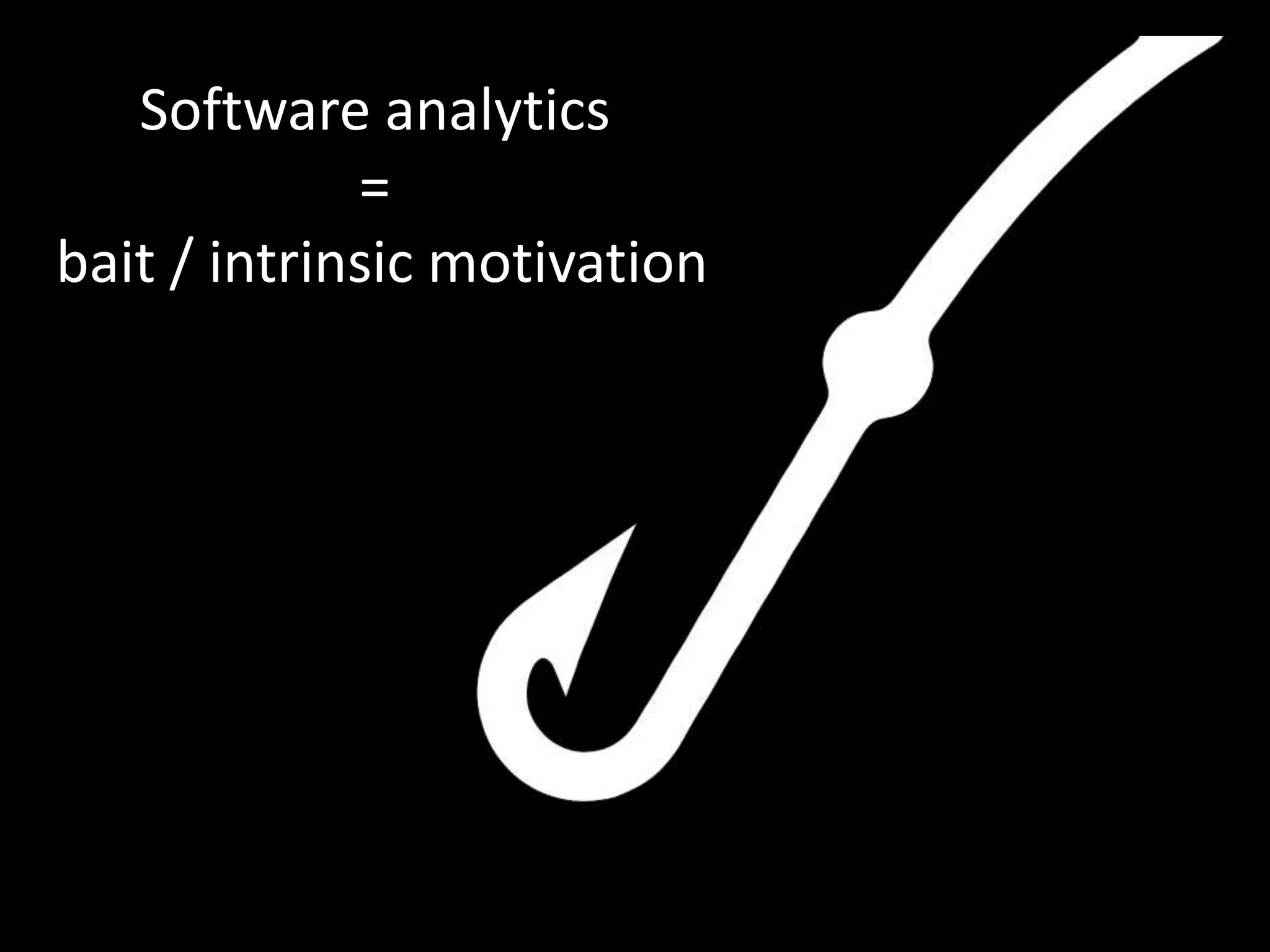 Software analytics
=
bait / intrinsic motivation
 