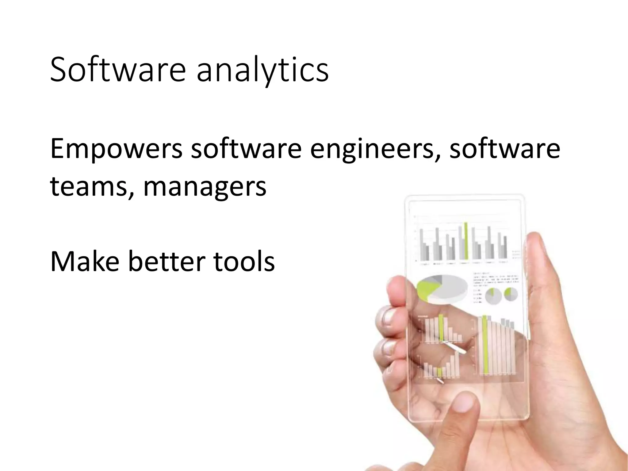 Software analytics
Empowers software engineers, software
teams, managers
Make better tools
 
