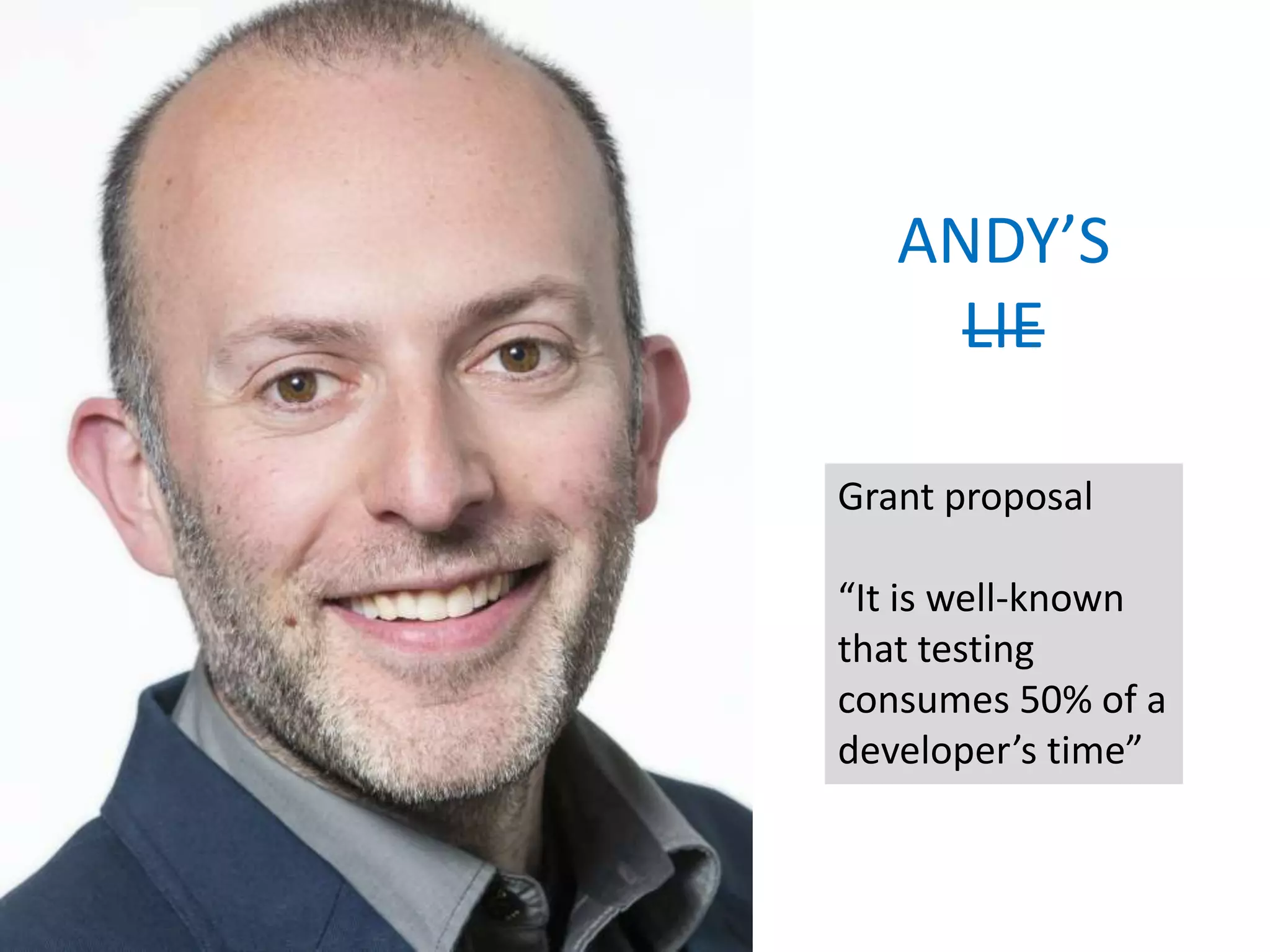 ANDY’S
LIE
Grant proposal
“It is well-known
that testing
consumes 50% of a
developer’s time”
 