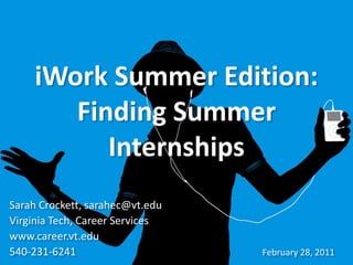 iWork Summer Edition:
       Finding Summer
          Internships
Sarah Crockett, sarahec@vt.edu
Virginia Tech, Career Services
www.career.vt.edu
540-231-6241                     February 28, 2011
 