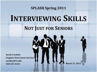 SPLASH Spring 2011


    INTERVIEWING SKILLS
                  NOT JUST FOR SENIORS



Sarah Crockett
Virginia Tech Career Services
sarahec@vt.edu
540-231-6241                              March 15, 2012
 