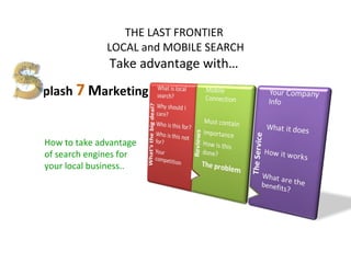 THE LAST FRONTIER  LOCAL and MOBILE SEARCH Take advantage with…  How to take advantage of search engines for your local business.. plash  7   M arketing 