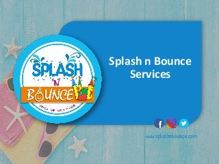 Splash n Bounce
Services
www.splashnbounce.com
 