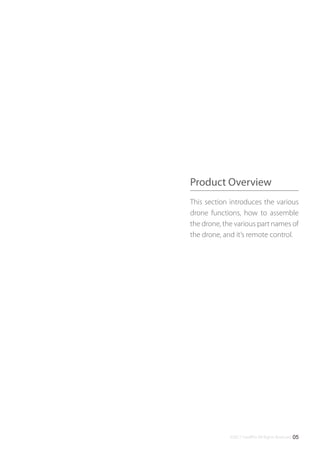 ©2017 SwellPro All Rights Reserved 05
This section introduces the various
drone functions, how to assemble
the drone, the various part names of
the drone, and it’s remote control.
Product Overview
 