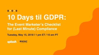 The Event Marketer’s Checklist
for (Last Minute) Compliance
10 Days til GDPR:
Tuesday, May 15, 2018 | 1 pm ET / 10 am PT
 