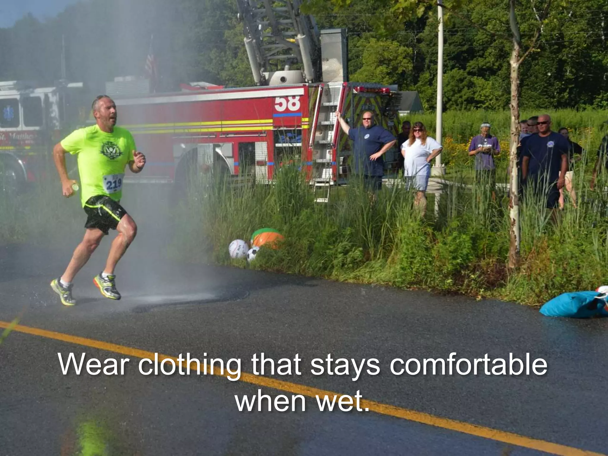 Wear clothing that stays comfortable
when wet.