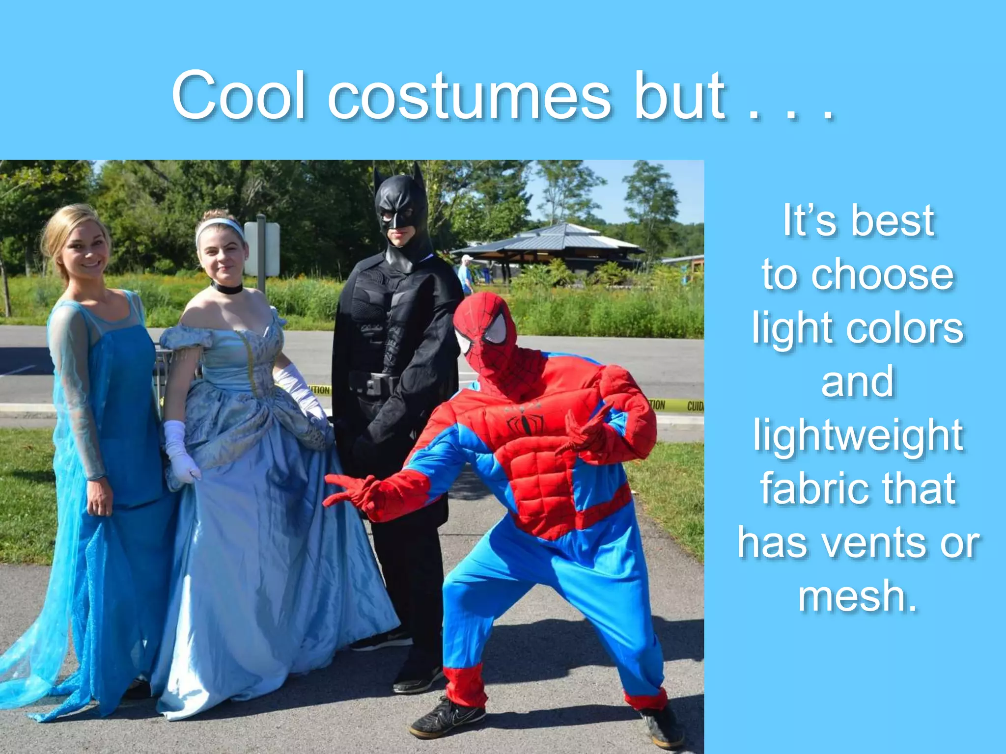 It’s best
to choose
light colors
and
lightweight
fabric that
has vents or
mesh.
Cool costumes but . . .