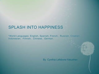 SPLASH INTO HAPPINESS*World Languages: English, Spanish, French,  Russian, Croatian,  Indonesian,  Finnish,  Chinese,  German. By  Cynthia Lefebvre-Yakushev 