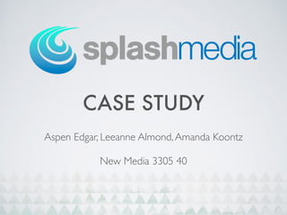 CASE STUDY
Aspen Edgar, Leeanne Almond,Amanda Koontz
New Media 3305 40
 