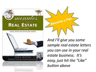 Become a Fan And I’ll give you some sample real estate letters you can use in your real estate business.  It’s easy, just hit the “Like” button above 