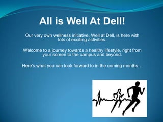 All is Well At Dell!
 Our very own wellness initiative, Well at Dell, is here with
                lots of exciting activities.

Welcome to a journey towards a healthy lifestyle, right from
        your screen to the campus and beyond.

Here’s what you can look forward to in the coming months…
 