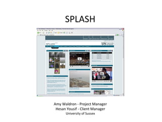 SPLASH Amy Waldron - Project Manager Hesan Yousif - Client Manager University of Sussex 