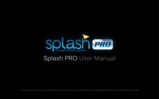 Splash PRO User Manual




Any company, product or service names found in this document may be the trademarks or registered trademarks of their respective companies.
 