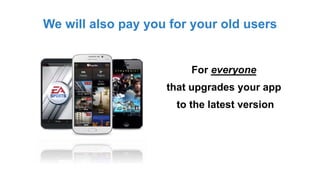 We will also pay you for your old users
For everyone
that upgrades your app
to the latest version
 