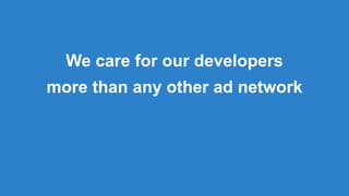 We care for our developers
more than any other ad network
 