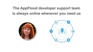 The AppFlood developer support team
is always online whenever you need us
 