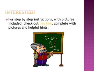  Forstep by step instructions, with pictures
 included, check out this link, complete with
 pictures and helpful hints.
 