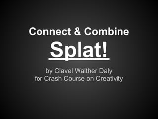 Connect & Combine

      Splat!
     by Clavel Walther Daly
 for Crash Course on Creativity
 
