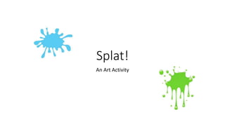 Splat! 
An Art Activity 
 